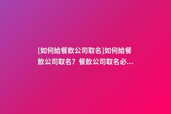 [如何給餐飲公司取名]如何給餐飲公司取名？餐飲公司取名必看方法-第1張-公司起名-玄機(jī)派